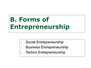B. Forms of
Entrepreneurship

  1.   Social Entrepreneurship
  2.   Business Entrepreneurship
  3.   Techno Entrepreneurship
 