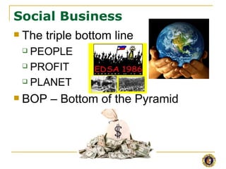 Social Business
   The triple bottom line
     PEOPLE
     PROFIT

     PLANET

   BOP – Bottom of the Pyramid
 