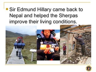    Sir Edmund Hillary came back to
    Nepal and helped the Sherpas
    improve their living conditions.
 