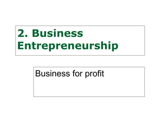 2. Business
Entrepreneurship

  Business for profit
 
