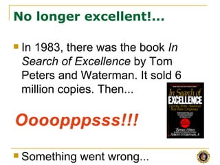 No longer excellent!...

   In 1983, there was the book In
    Search of Excellence by Tom
    Peters and Waterman. It sold 6
    million copies. Then...




   Something went wrong...
 