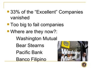  33% of the “Excellent” Companies
  vanished
 Too big to fail companies

 Where are they now?:

    Washington Mutual
    Bear Stearns
    Pacific Bank
    Banco Filipino
 