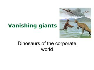 Vanishing giants


   Dinosaurs of the corporate
             world
 
