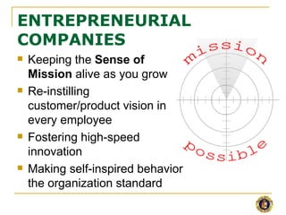 ENTREPRENEURIAL
COMPANIES
   Keeping the Sense of
    Mission alive as you grow
   Re-instilling
    customer/product vision in
    every employee
   Fostering high-speed
    innovation
   Making self-inspired behavior
    the organization standard
 