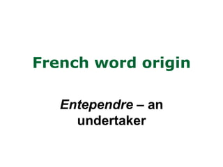 French word origin

   Entependre – an
     undertaker
 