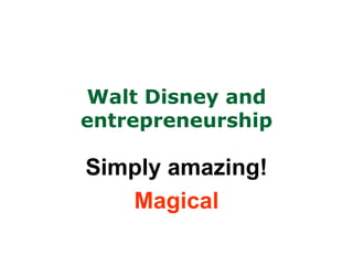 Walt Disney and
entrepreneurship

Simply amazing!
   Magical
 