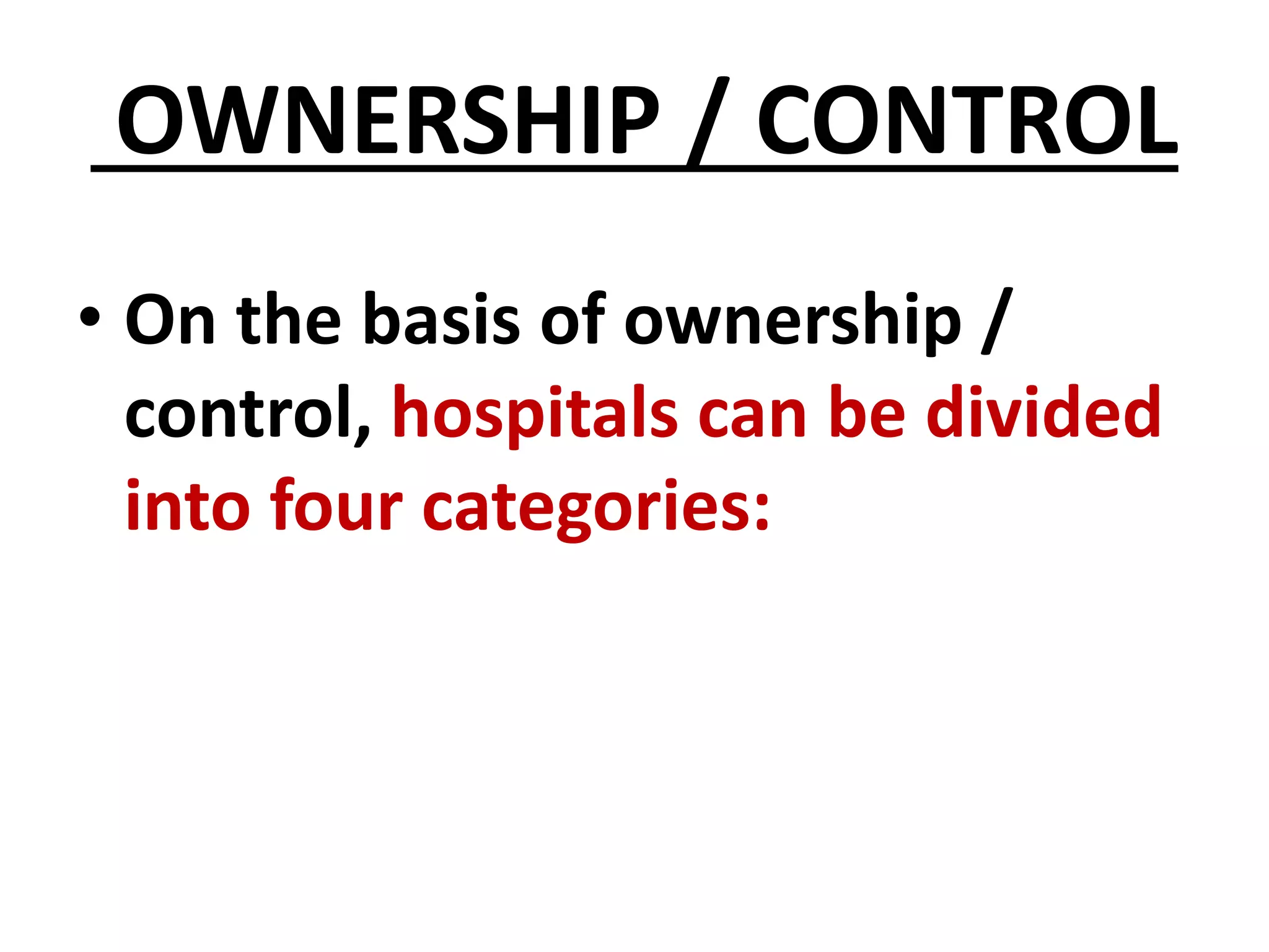 OWNERSHIP / CONTROL
• On the basis of ownership /
control, hospitals can be divided
into four categories:
 