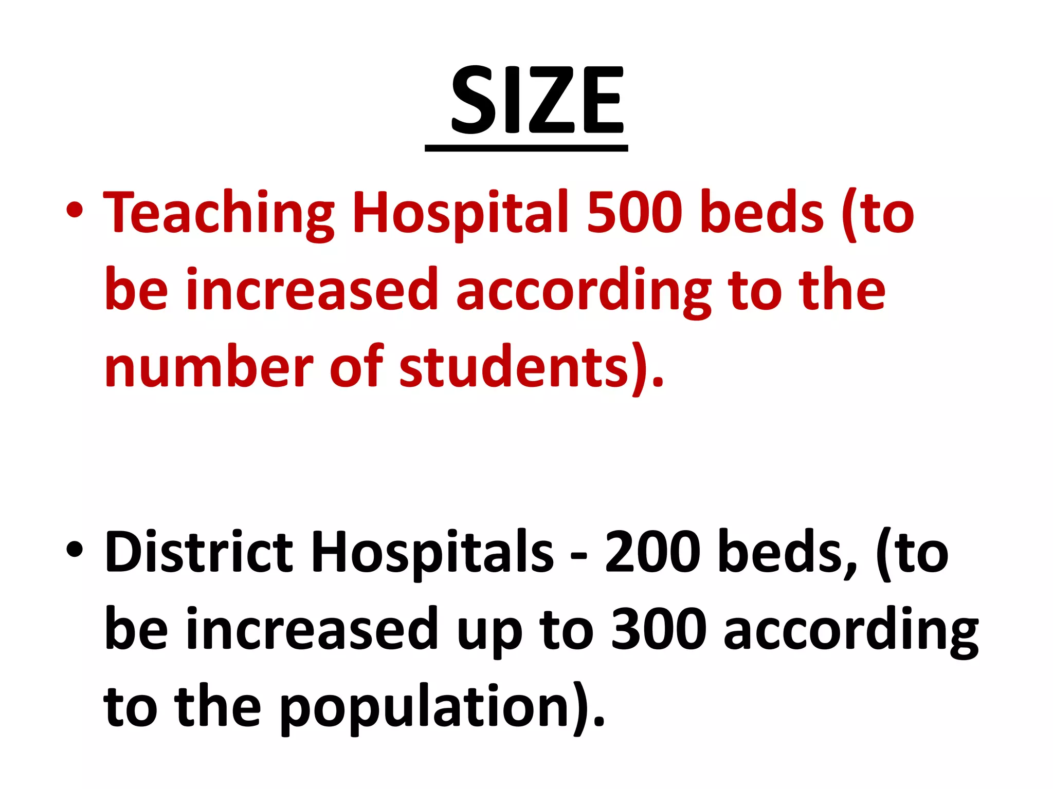 SIZE
• Teaching Hospital 500 beds (to
be increased according to the
number of students).
• District Hospitals - 200 beds, (to
be increased up to 300 according
to the population).
 