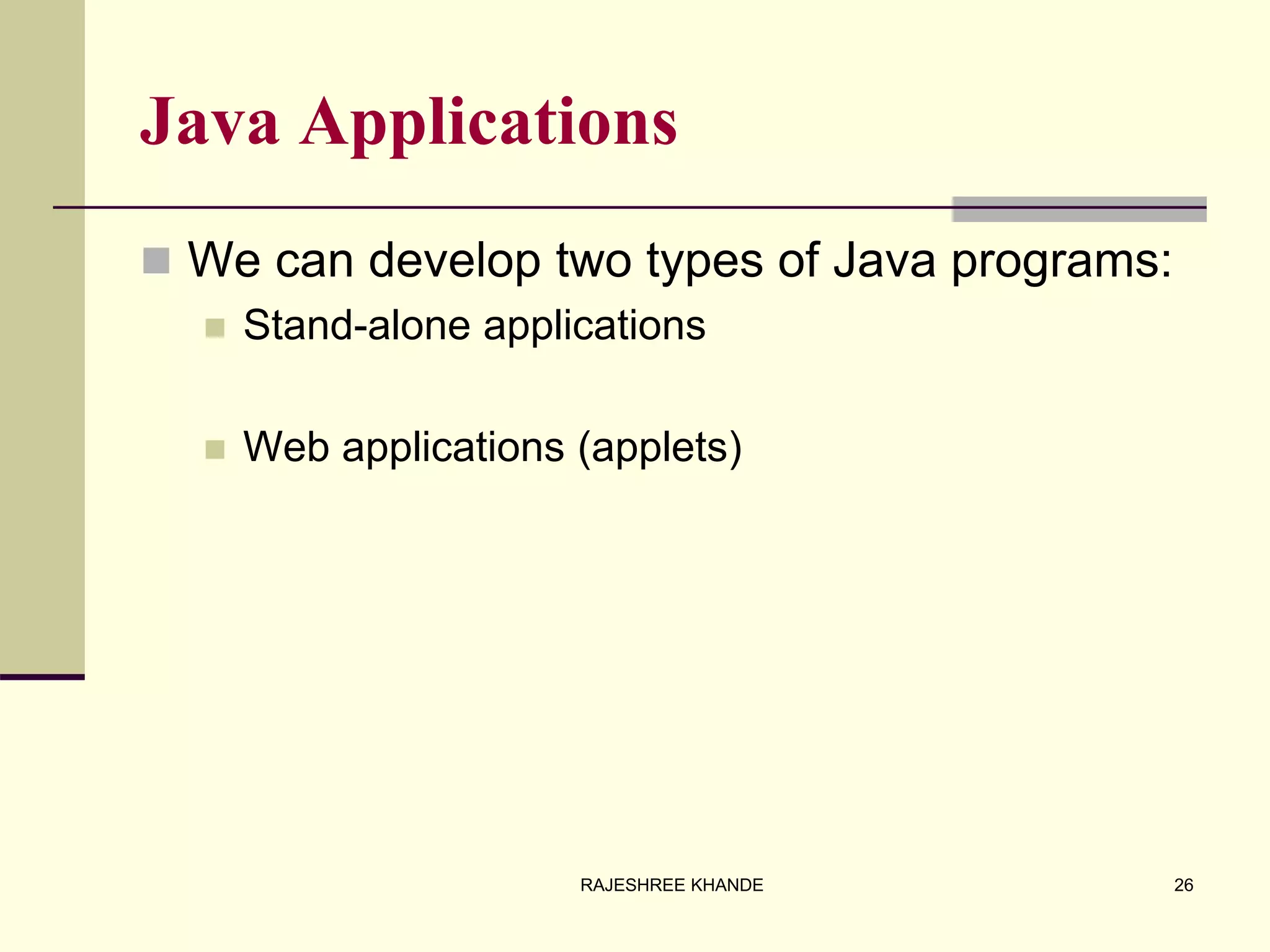 Java Applications
 We can develop two types of Java programs:
 Stand-alone applications
 Web applications (applets)
26RAJESHREE KHANDE
 