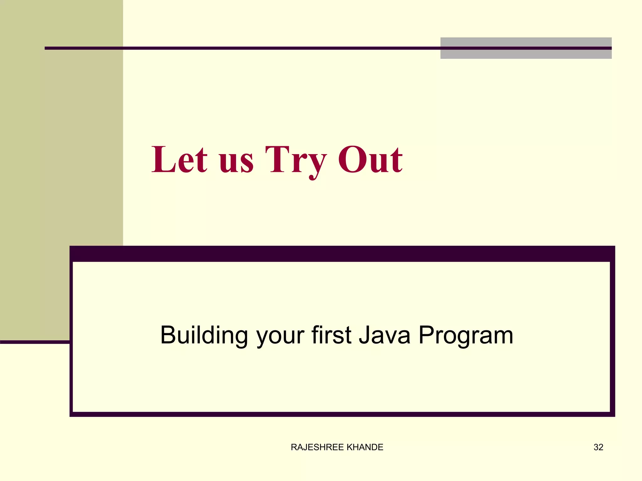Let us Try Out
Building your first Java Program
32RAJESHREE KHANDE
 