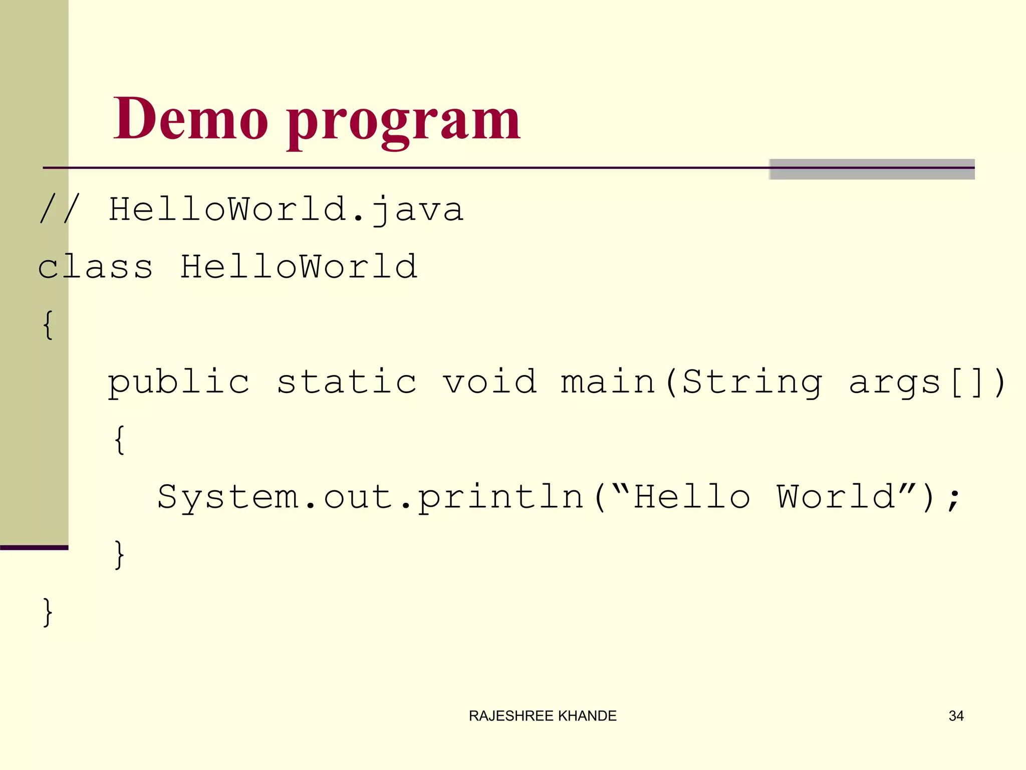 Demo program
// HelloWorld.java
class HelloWorld
{
public static void main(String args[])
{
System.out.println(“Hello World”);
}
}
34RAJESHREE KHANDE
 