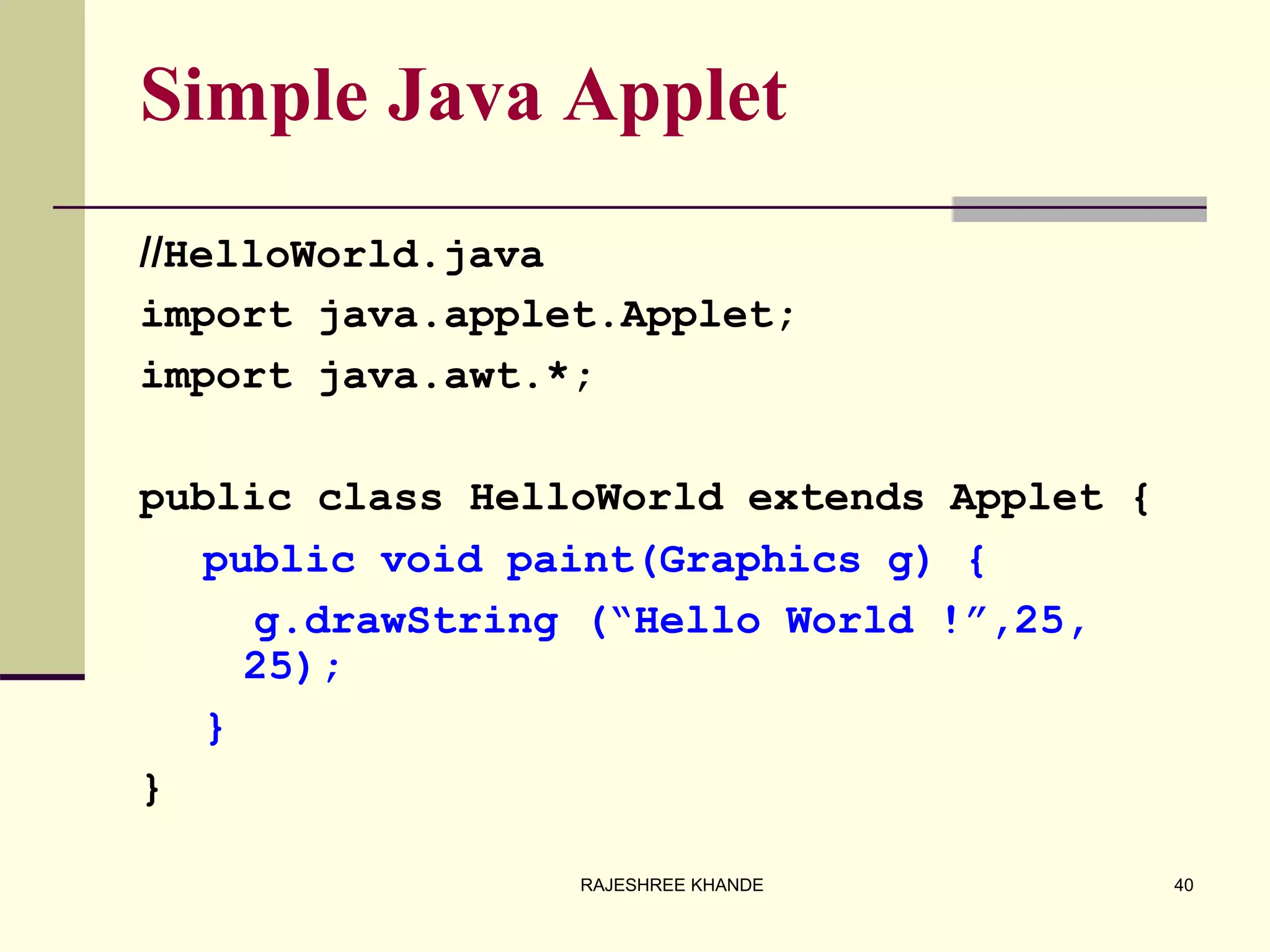 Simple Java Applet
//HelloWorld.java
import java.applet.Applet;
import java.awt.*;
public class HelloWorld extends Applet {
public void paint(Graphics g) {
g.drawString (“Hello World !”,25,
25);
}
}
40RAJESHREE KHANDE
 