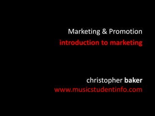 christopher baker
www.musicstudentinfo.com
Marketing & Promotion
introduction to marketing
 