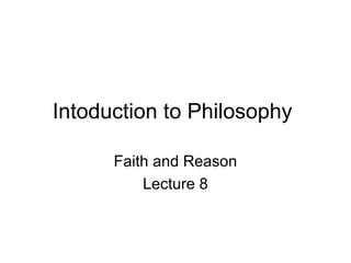 Intoduction to Philosophy

      Faith and Reason
          Lecture 8
 