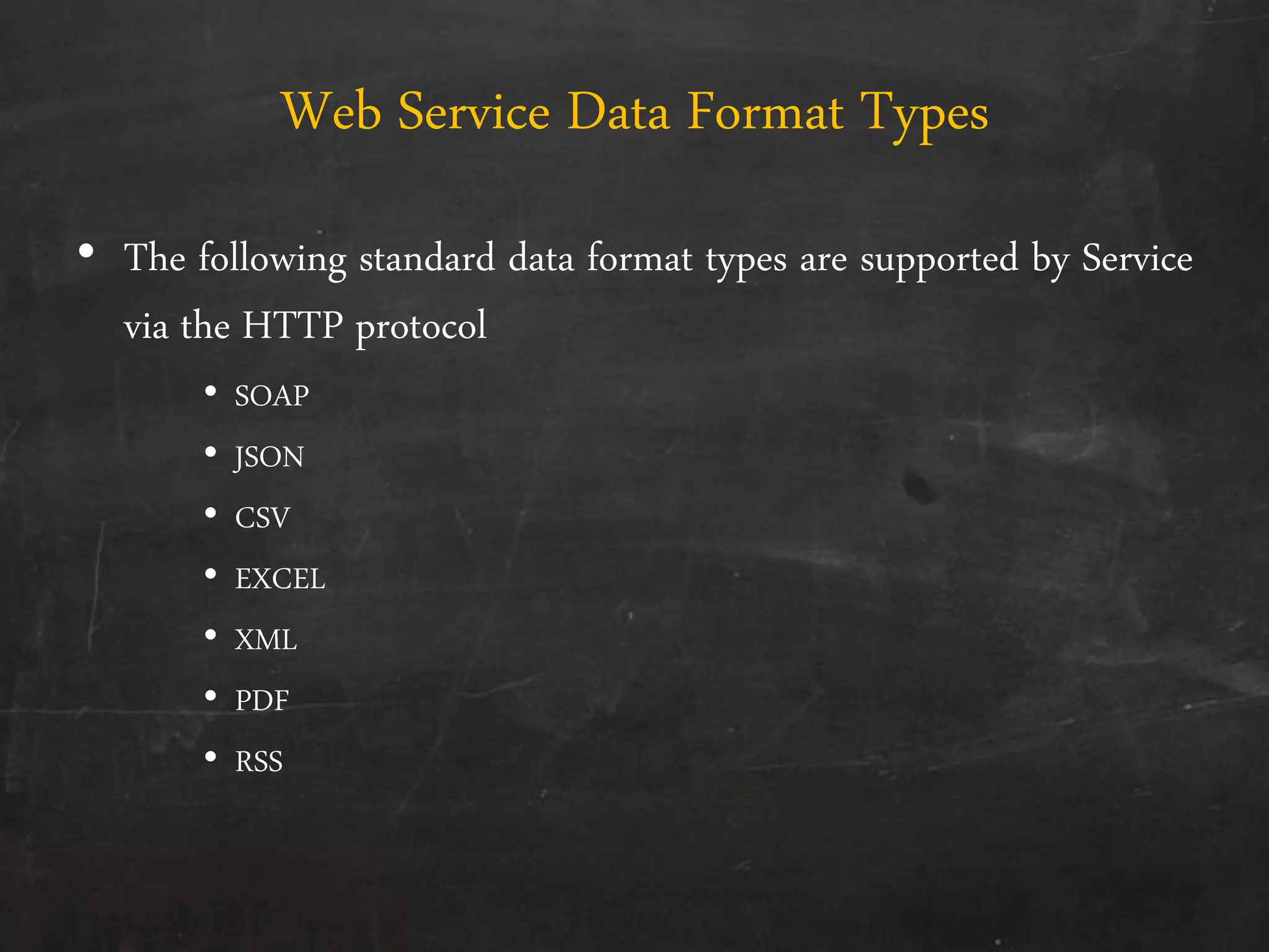 Web Service Data Format Types
• The following standard data format types are supported by Service
via the HTTP protocol
• SOAP
• JSON
• CSV
• EXCEL
• XML
• PDF
• RSS
 