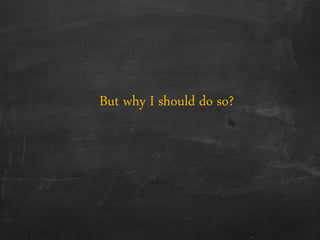 But why I should do so?
 