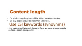 Content length
• On services page length should be 300 to 500 words content.
• On blog page it should be more than 600 wor...