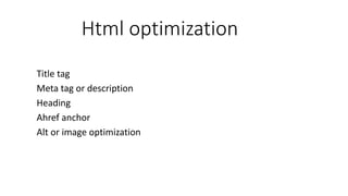 Html optimization
Title tag
Meta tag or description
Heading
Ahref anchor
Alt or image optimization
 