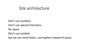 Site architecture
Don’t use numbers
Don’t use special characters
No space
Don’t use symbols
but we use small letters, use ...