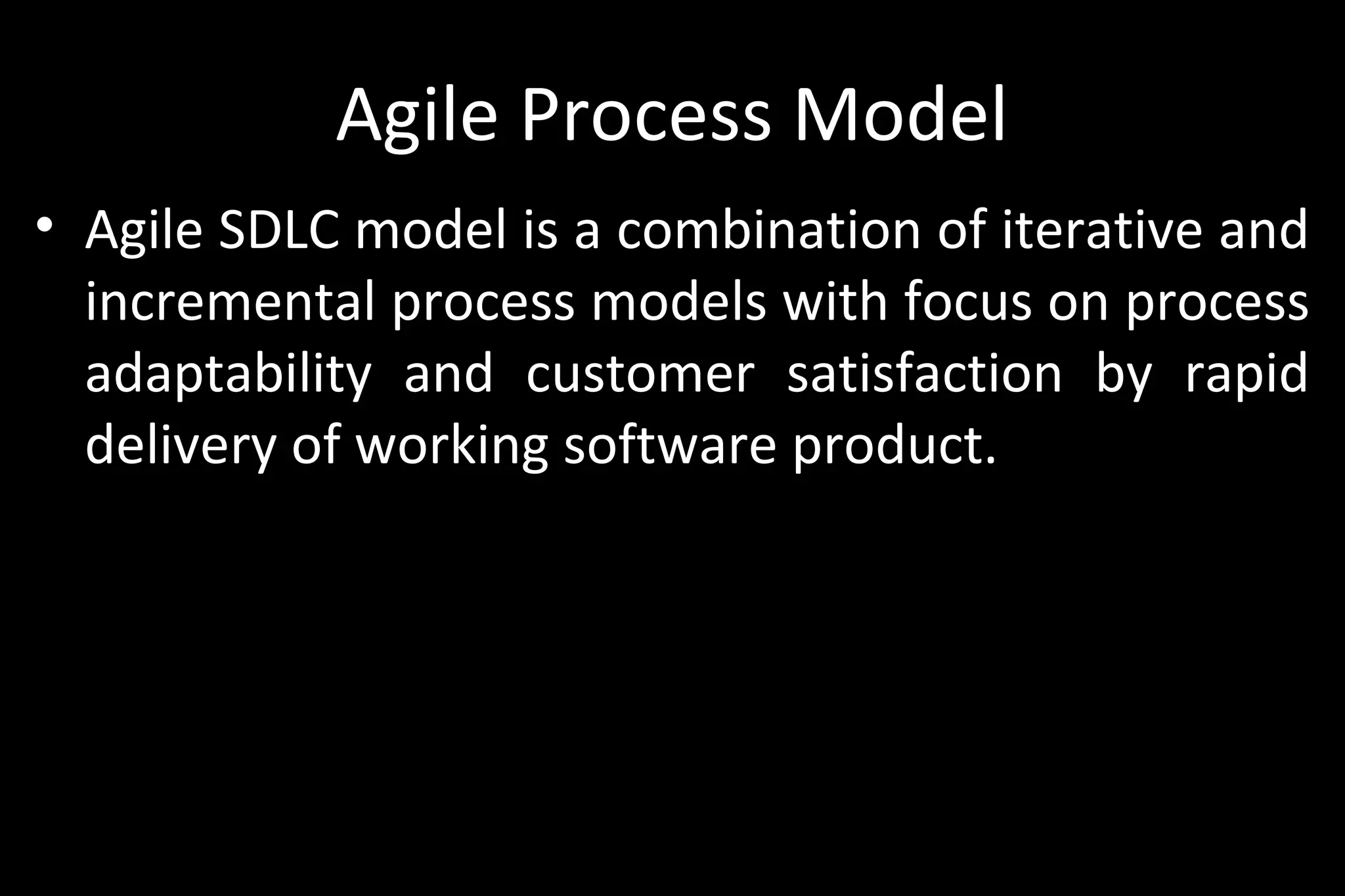 Agile Process Model
• Agile SDLC model is a combination of iterative and
incremental process models with focus on process
adaptability and customer satisfaction by rapid
delivery of working software product.
 