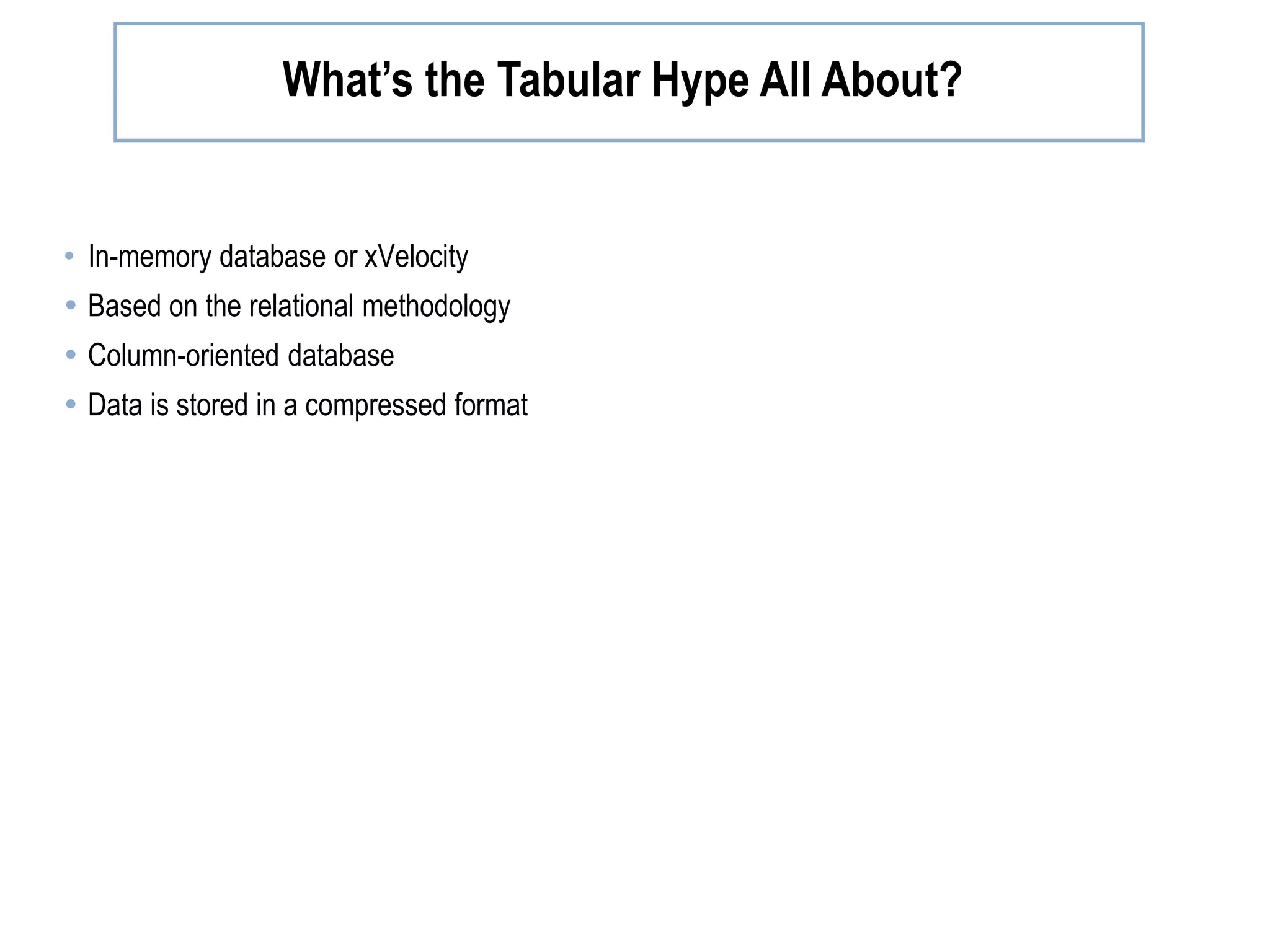What’s the Tabular Hype All About? • In-memory database or xVelocity  Based on the relational methodology  Column-oriented database  Data is stored in a compressed format 