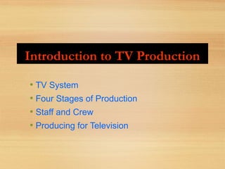 Introduction to TV ProductionIntroduction to TV Production
• TV System
• Four Stages of Production
• Staff and Crew
• Producing for Television
 