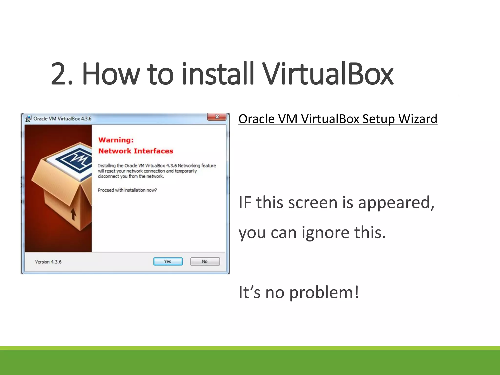 2. How to install VirtualBox
Oracle VM VirtualBox Setup Wizard
IF this screen is appeared,
you can ignore this.
It’s no problem!
 