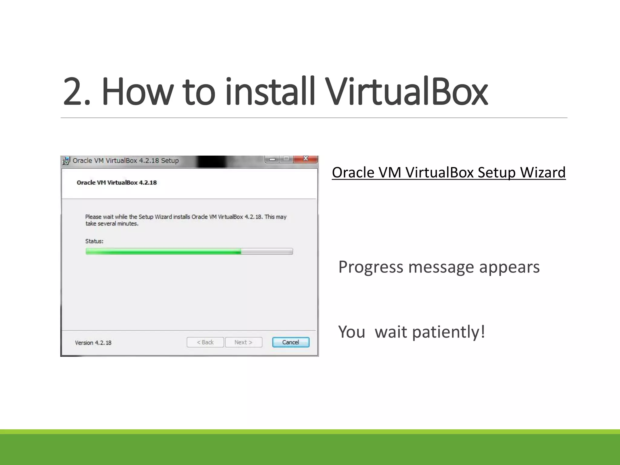 2. How to install VirtualBox
Oracle VM VirtualBox Setup Wizard
Progress message appears
You wait patiently!
 