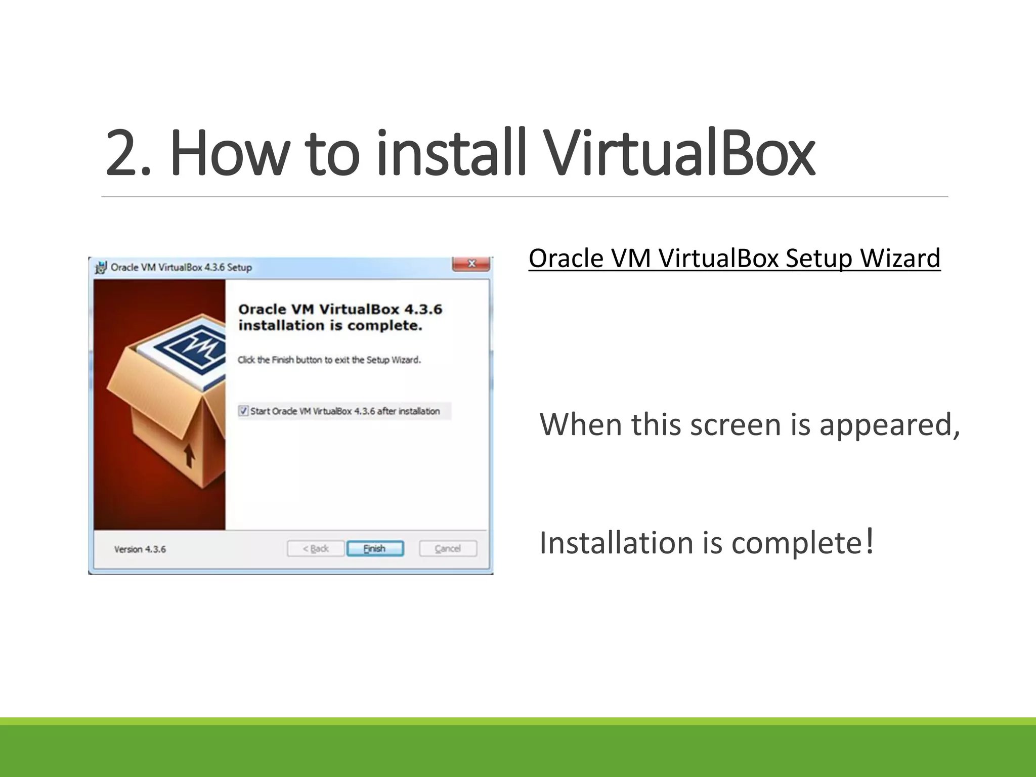 2. How to install VirtualBox
Oracle VM VirtualBox Setup Wizard
When this screen is appeared,
Installation is complete!
 