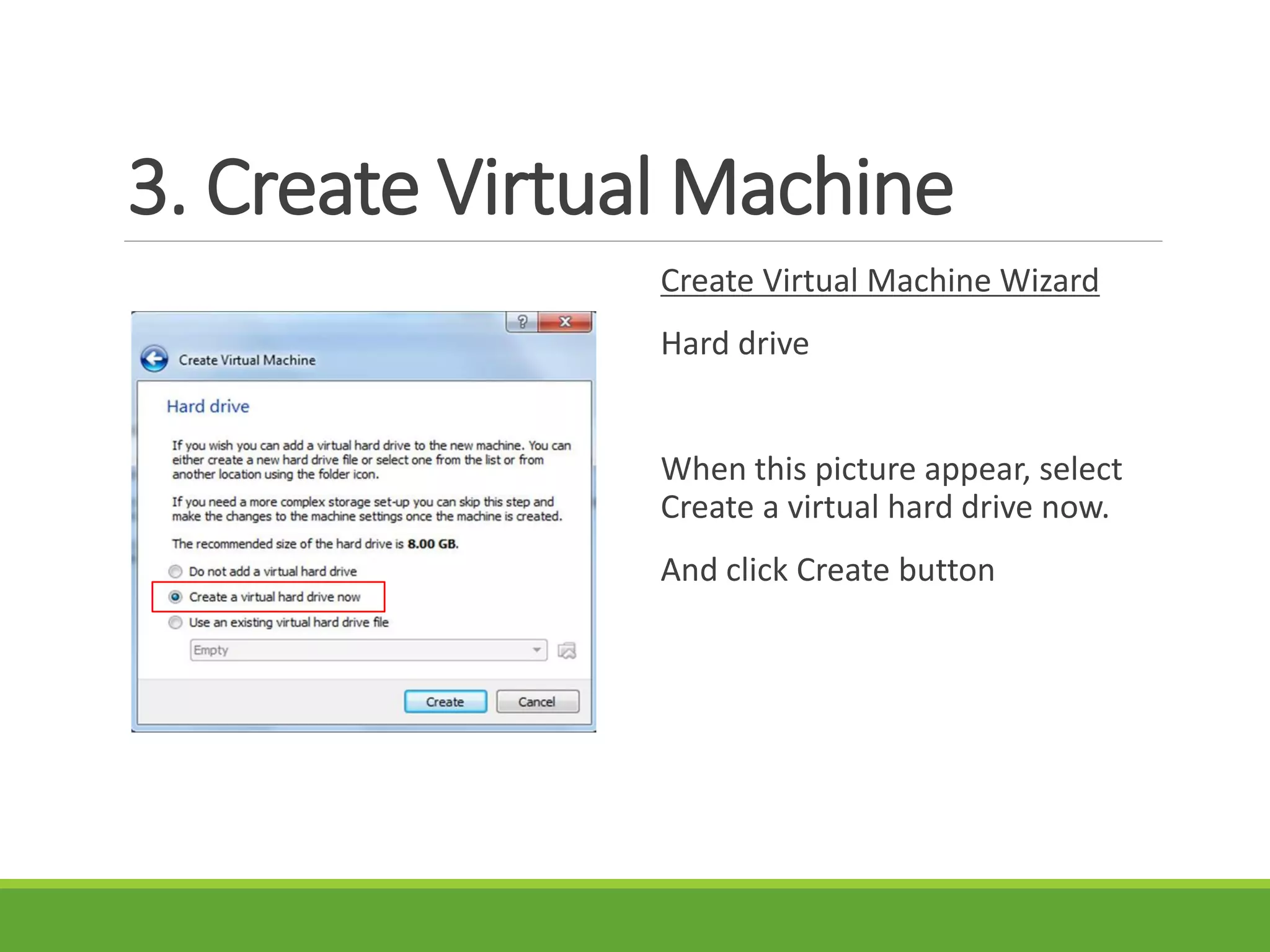 3. Create Virtual Machine
Create Virtual Machine Wizard
Hard drive
When this picture appear, select
Create a virtual hard drive now.
And click Create button
 