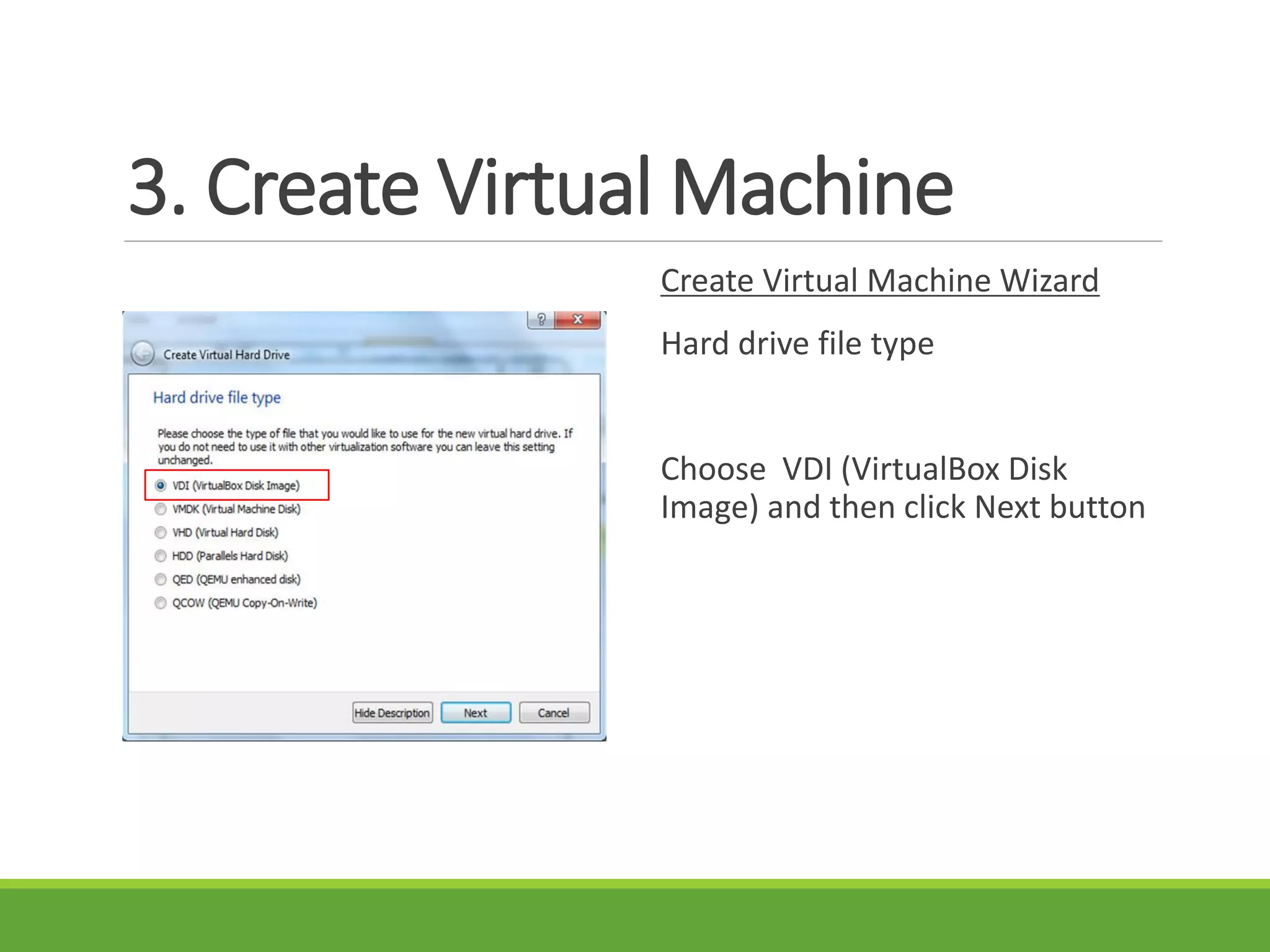 3. Create Virtual Machine
Create Virtual Machine Wizard
Hard drive file type
Choose VDI (VirtualBox Disk
Image) and then click Next button
 