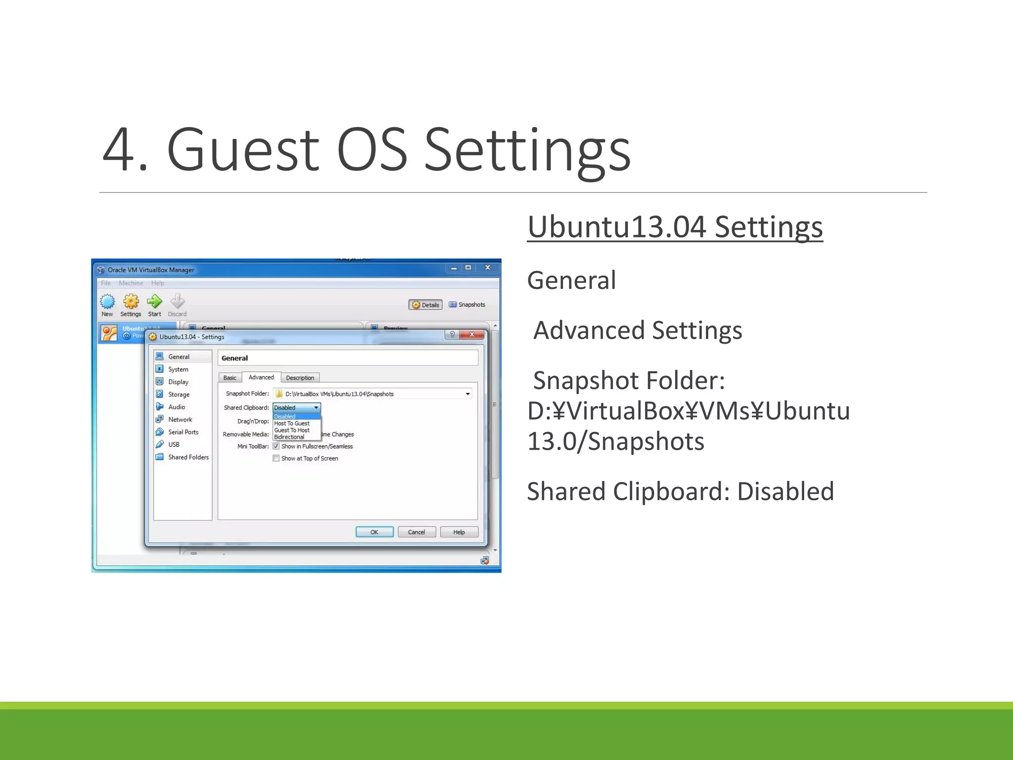 4. Guest OS Settings
Ubuntu13.04 Settings
General
Advanced Settings
Snapshot Folder:
D:¥VirtualBox¥VMs¥Ubuntu
13.0/Snapshots
Shared Clipboard: Disabled
 