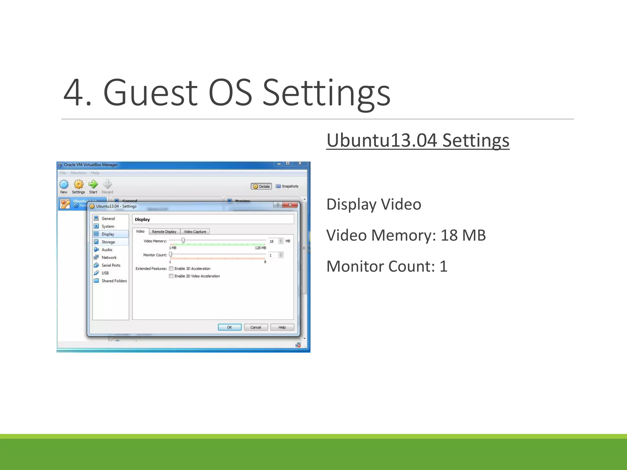 4. Guest OS Settings
Ubuntu13.04 Settings
Display Video
Video Memory: 18 MB
Monitor Count: 1
 