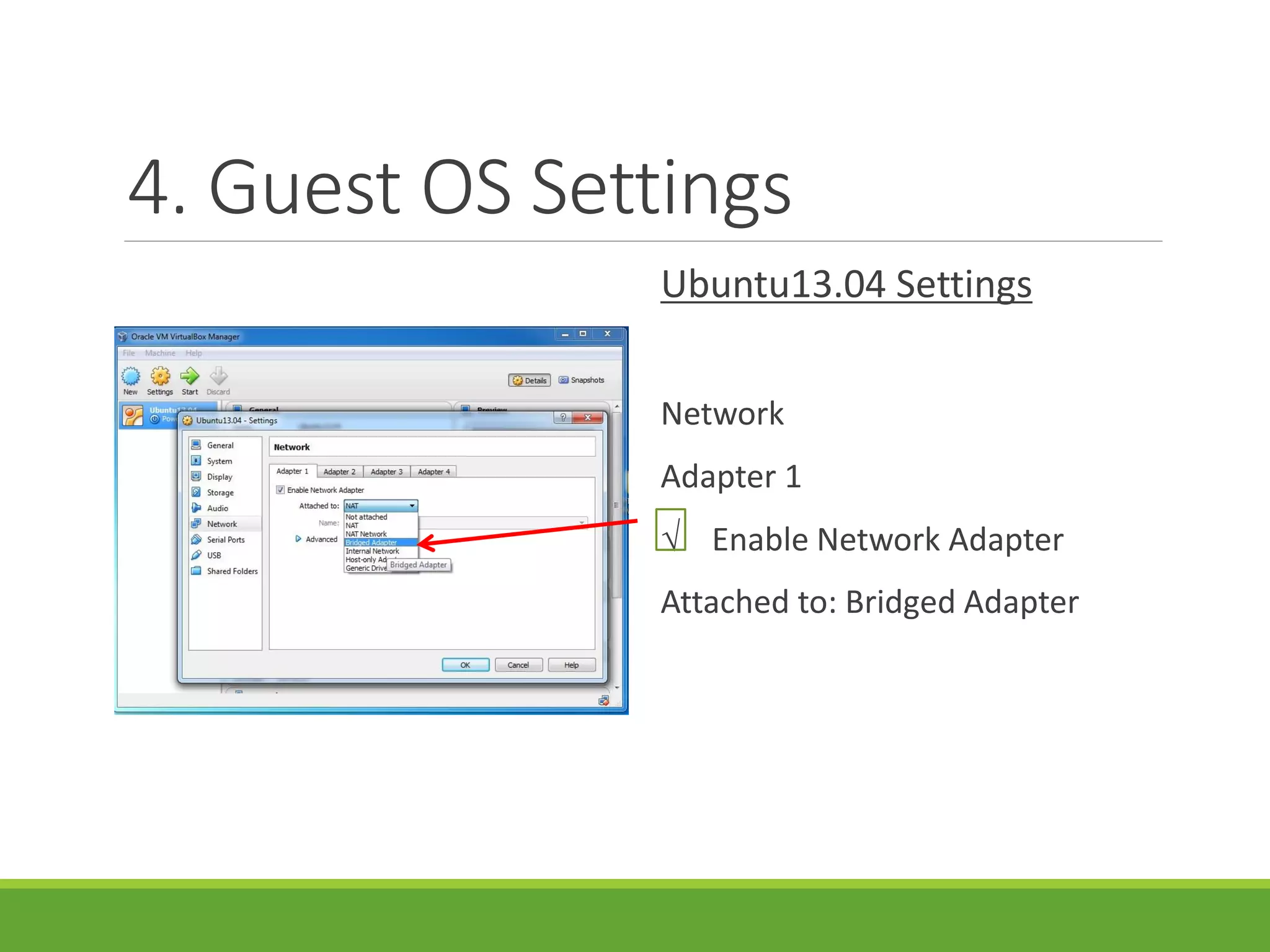 4. Guest OS Settings
Ubuntu13.04 Settings
Network
Adapter 1
√ Enable Network Adapter
Attached to: Bridged Adapter
 