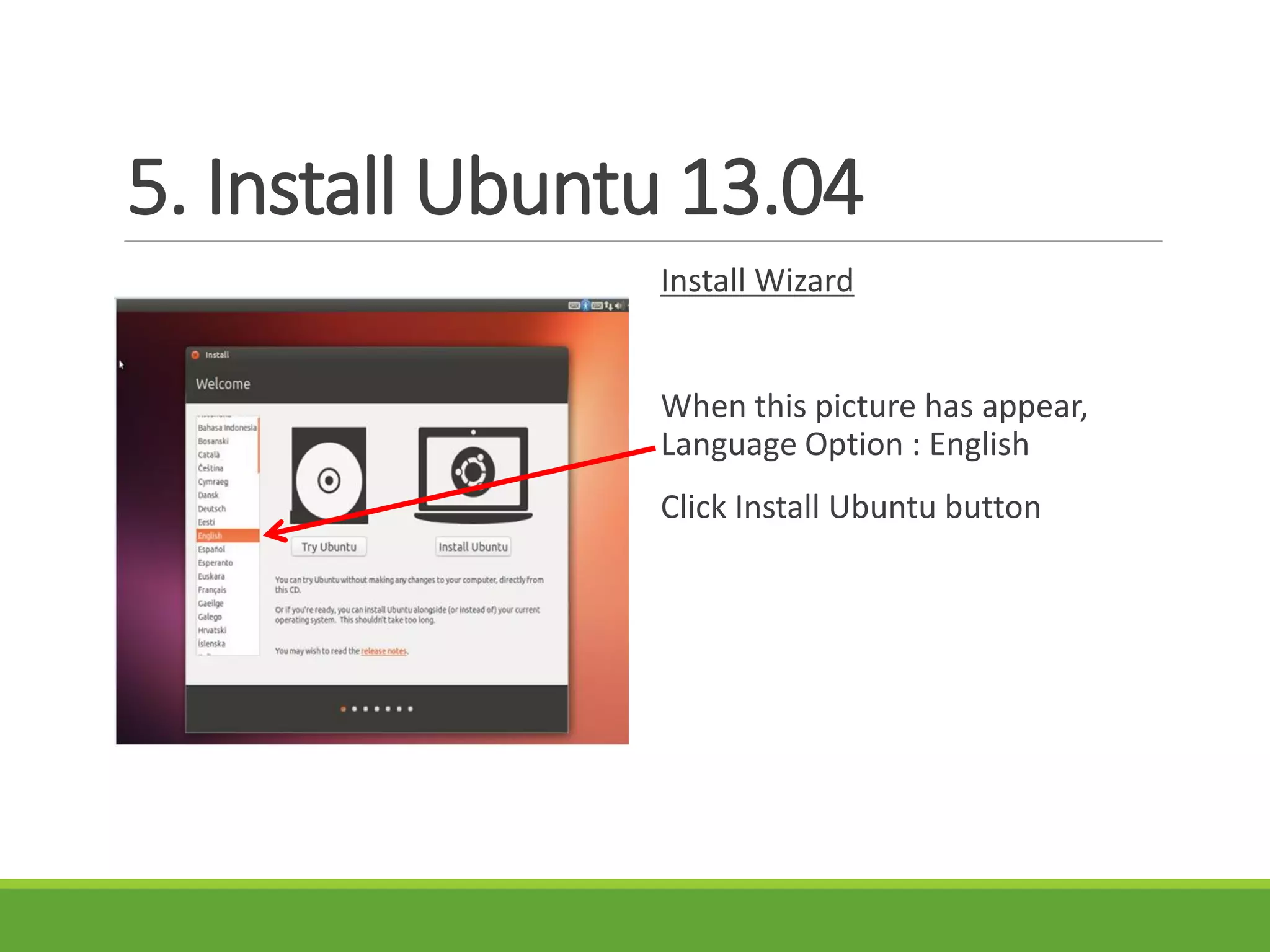 5. Install Ubuntu 13.04
Install Wizard
When this picture has appear,
Language Option : English
Click Install Ubuntu button
 