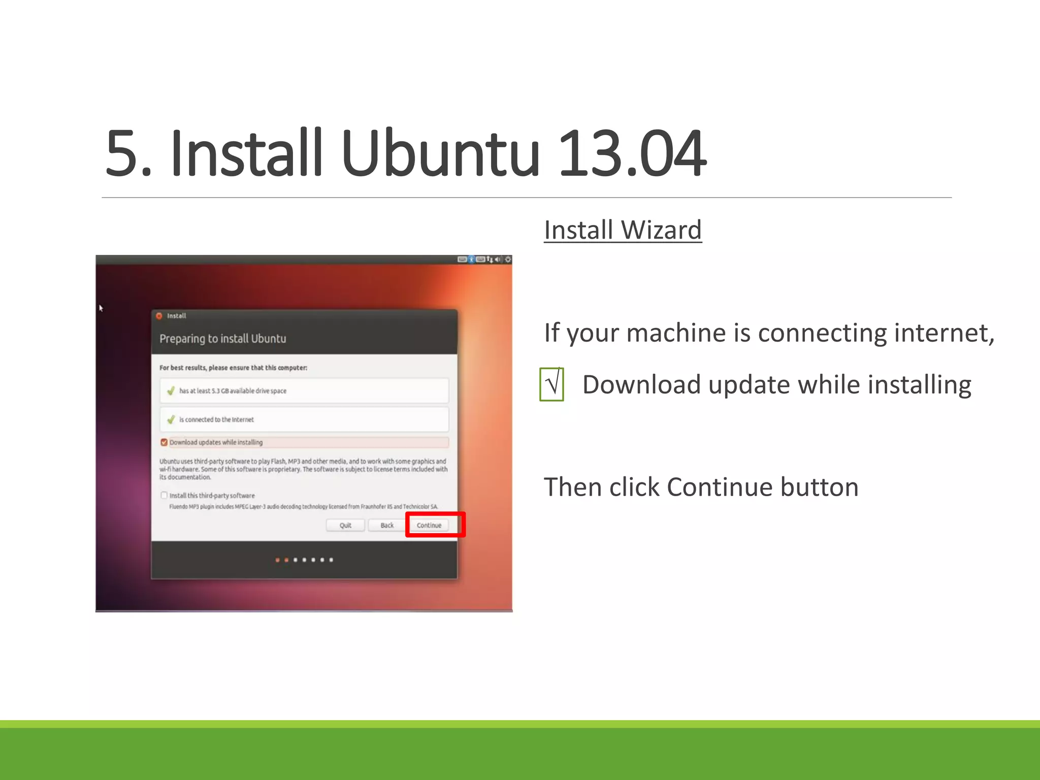 5. Install Ubuntu 13.04
Install Wizard
If your machine is connecting internet,
√ Download update while installing
Then click Continue button
 