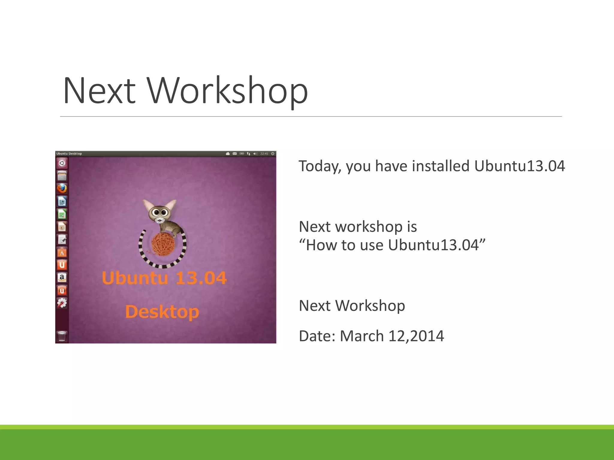 Next Workshop
Today, you have installed Ubuntu13.04
Next workshop is
“How to use Ubuntu13.04”
Next Workshop
Date: March 12,2014
 