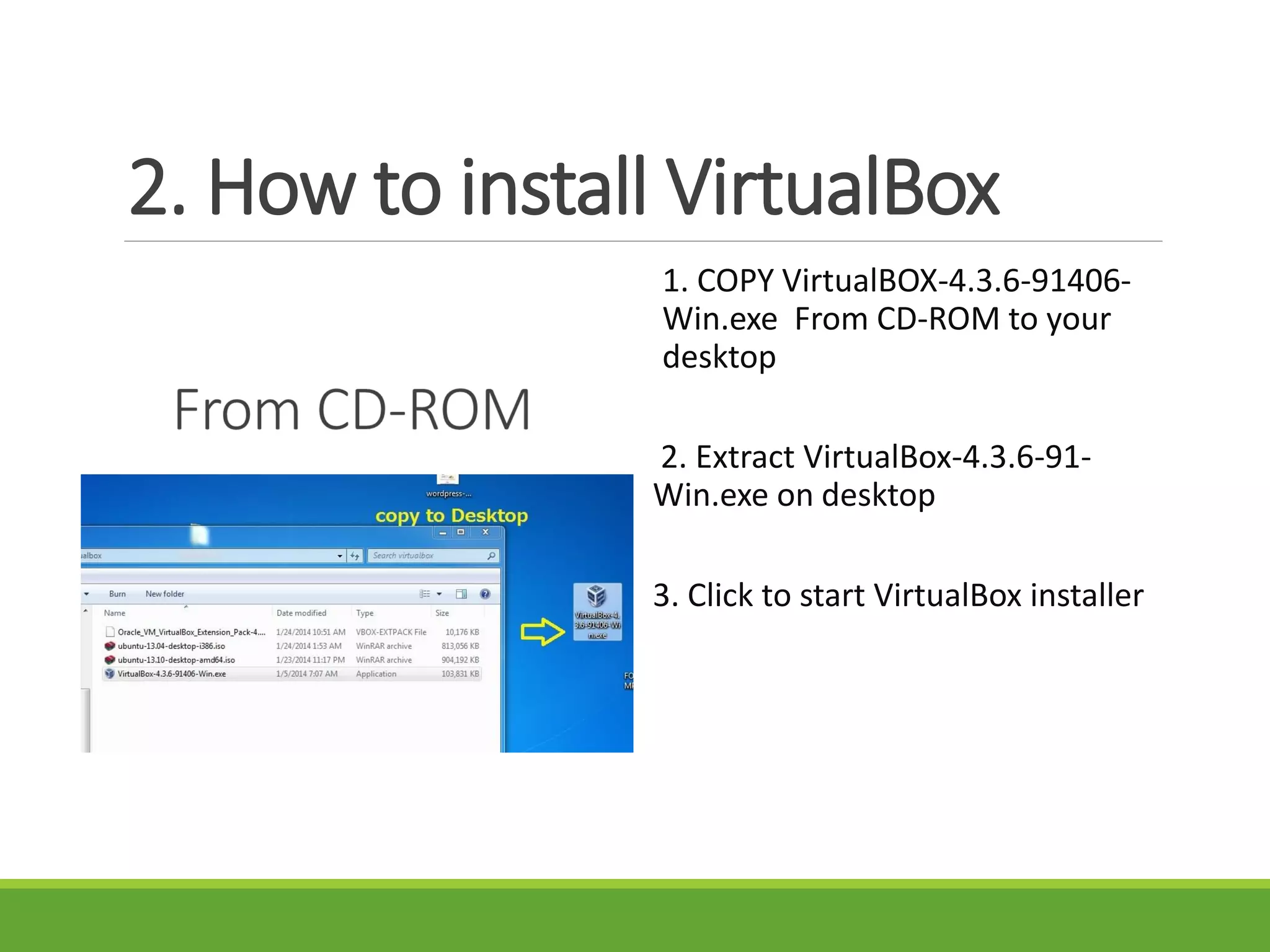 2. How to install VirtualBox
1. COPY VirtualBOX-4.3.6-91406-
Win.exe From CD-ROM to your
desktop
2. Extract VirtualBox-4.3.6-91-
Win.exe on desktop
3. Click to start VirtualBox installer
 