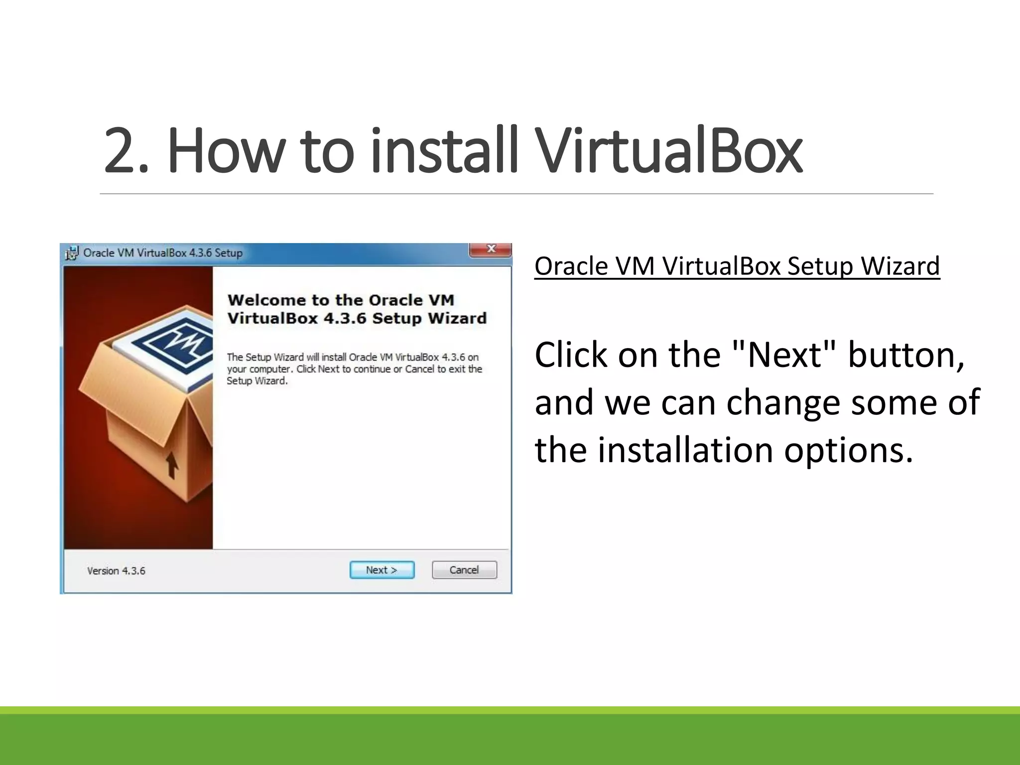 2. How to install VirtualBox
Oracle VM VirtualBox Setup Wizard
Click on the "Next" button,
and we can change some of
the installation options.
 