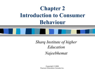 Copyright © 2006
Pearson Education Canada Inc.
Chapter 2
Introduction to Consumer
Behaviour
Sharq Institute of higher
Education
Najeebhemat
 