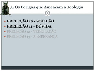 6

 PRELEÇÃO 10 - SOLIDÃO
 PRELEÇÃO 11 - DÚVIDA
 PRELEÇÃO 12 - TRIBULAÇÃO

 PRELEÇÃO 13 - A ESPERANÇA

 