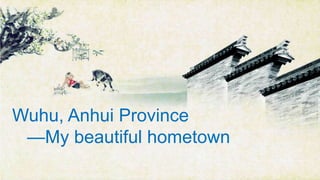 Wuhu, Anhui Province
—My beautiful hometown
 