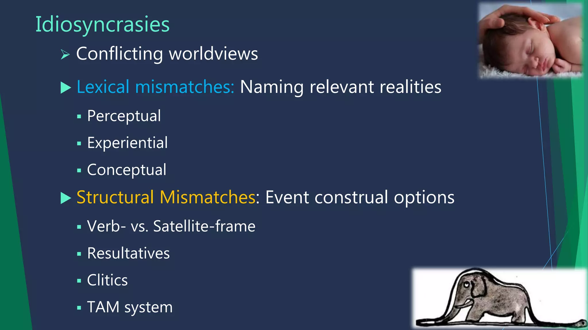 Idiosyncrasies
 Conflicting worldviews
 Lexical mismatches: Naming relevant realities
 Perceptual
 Experiential
 Conceptual
 Structural Mismatches: Event construal options
 Verb- vs. Satellite-frame
 Resultatives
 Clitics
 TAM system
 