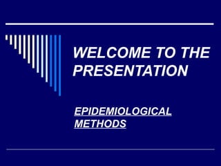 WELCOME TO THE
PRESENTATION
EPIDEMIOLOGICAL
METHODS
 