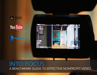 INTO FOCUS 
A BENCHMARK GUIDE TO EFFECTIVE NONPROFIT VIDEO 
 
