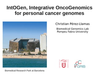 IntOGen, Integrative OncoGenomics
     for personal cancer genomes

                                        Christian Pérez-Llamas
                                        Biomedical Genomics Lab
                                        Pompeu Fabra University




Biomedical Research Park at Barcelona
 