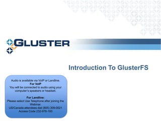 Introduction To GlusterFS
  Audio is available via VoIP or Landline.
                 For VoIP
 You will be connected to audio using your
     computer‟s speakers or headset.

               For Landline:
Please select Use Telephone after joining the
                 Webinar.
 US/Canada attendees dial (805) 309-0021
        Access Code 232-976-193
 