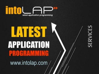 LATEST
APPLICATION
PROGRAMMING
www.intolap.com
SERVICES
 