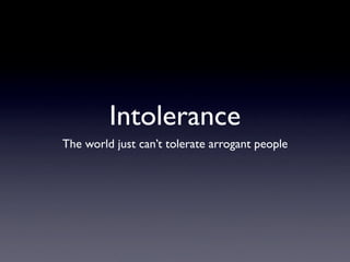 Intolerance
The world just can’t tolerate arrogant people