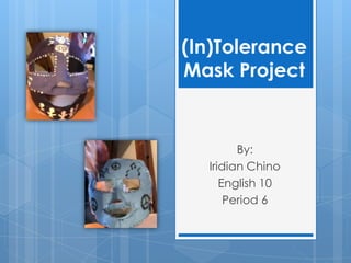 (In)Tolerance
Mask Project


        By:
  Iridian Chino
     English 10
      Period 6
 